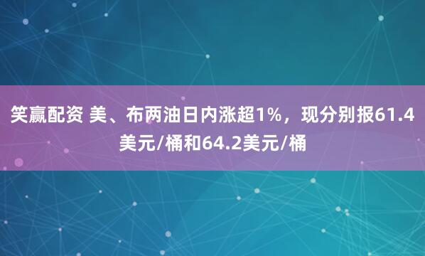 笑赢配资 美、布两油日内涨超1%，现分别报61.4美元/桶和64.2美元/桶