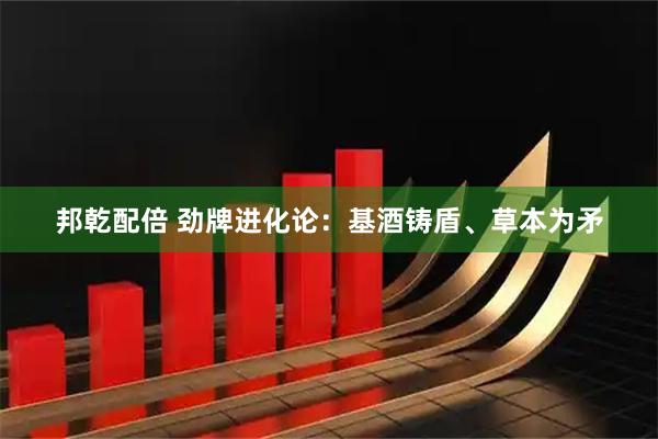 邦乾配倍 劲牌进化论：基酒铸盾、草本为矛