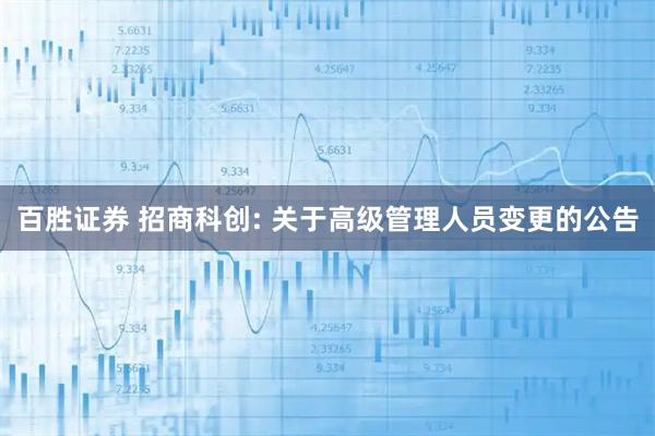 百胜证券 招商科创: 关于高级管理人员变更的公告