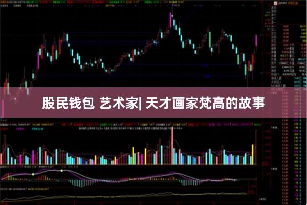 股民钱包 艺术家| 天才画家梵高的故事