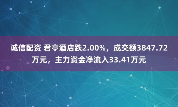 诚信配资 君亭酒店跌2.00%，成交额3847.72万元，主力资金净流入33.41万元